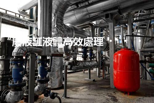 “廢液缸液體高效處理，環(huán)保新篇章開啟！”